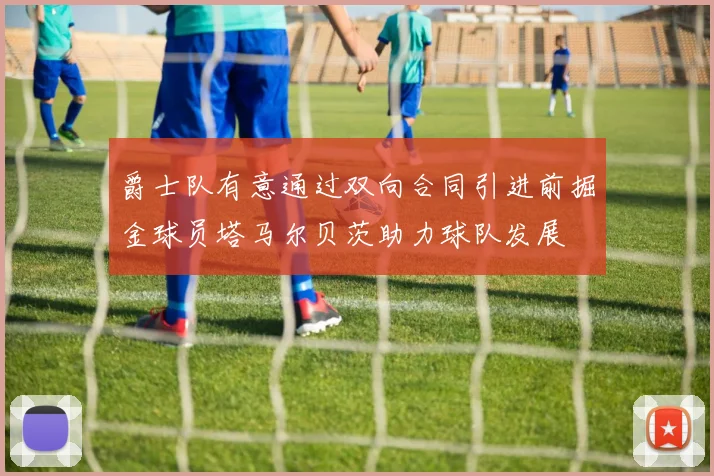 爵士队有意通过双向合同引进前掘金球员塔马尔贝茨助力球队发展