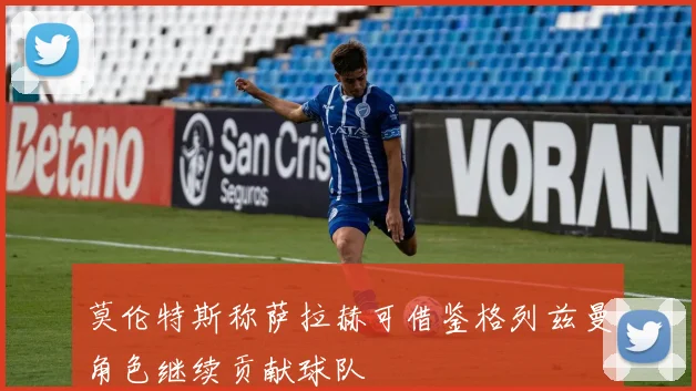 莫伦特斯称萨拉赫可借鉴格列兹曼角色继续贡献球队