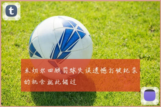 米切尔回顾罚球失误遗憾打破纪录的机会就此错过