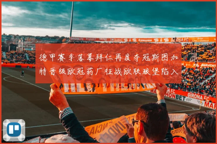 德甲赛季落幕拜仁再度夺冠斯图加特晋级欧冠药厂征战欧联狼堡陷入保级附加赛