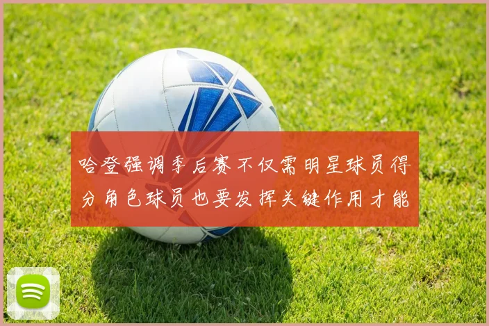 哈登强调季后赛不仅需明星球员得分角色球员也要发挥关键作用才能取胜