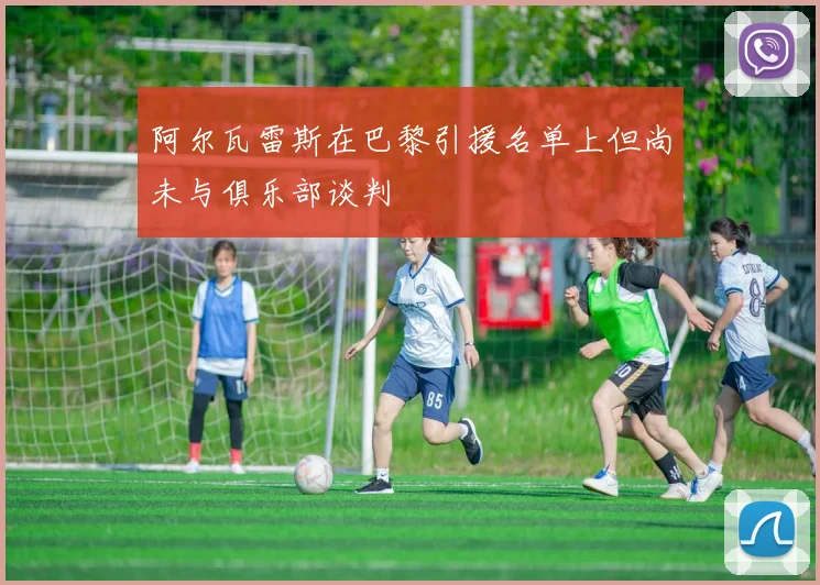 阿尔瓦雷斯在巴黎引援名单上但尚未与俱乐部谈判