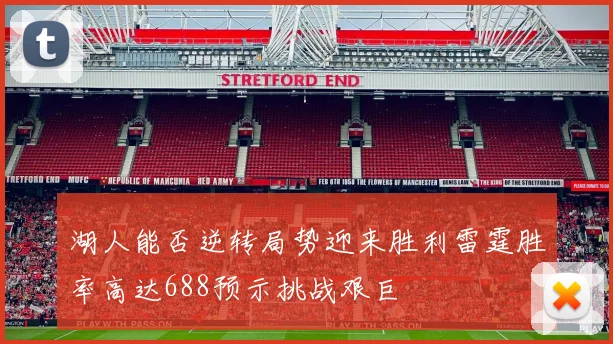 湖人能否逆转局势迎来胜利雷霆胜率高达688预示挑战艰巨