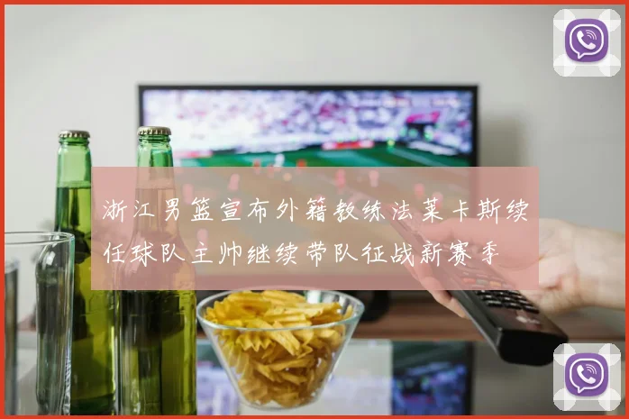 浙江男篮宣布外籍教练法莱卡斯续任球队主帅继续带队征战新赛季