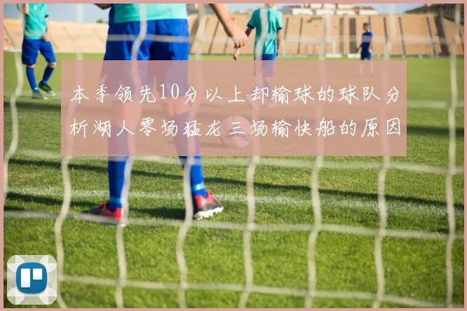 本季领先10分以上却输球的球队分析湖人零场猛龙三场输快船的原因