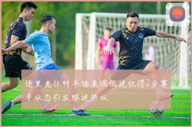 德里克怀特半场表现低迷仅得2分赛季状态引发球迷热议