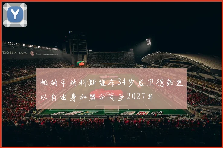 帕纳辛纳科斯宣布34岁后卫德弗里以自由身加盟合同至2027年